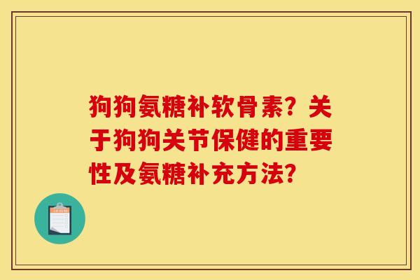 狗狗氨糖补软骨素？关于狗狗关节保健的重要性及氨糖补充方法？