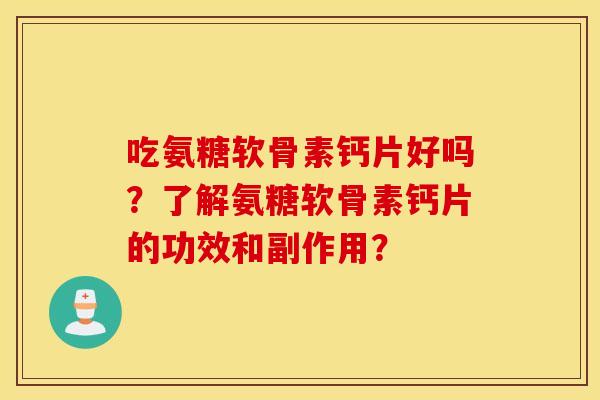 吃氨糖软骨素钙片好吗？了解氨糖软骨素钙片的功效和副作用？