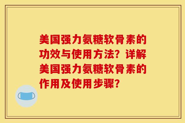 美国强力氨糖软骨素的功效与使用方法？详解美国强力氨糖软骨素的作用及使用步骤？