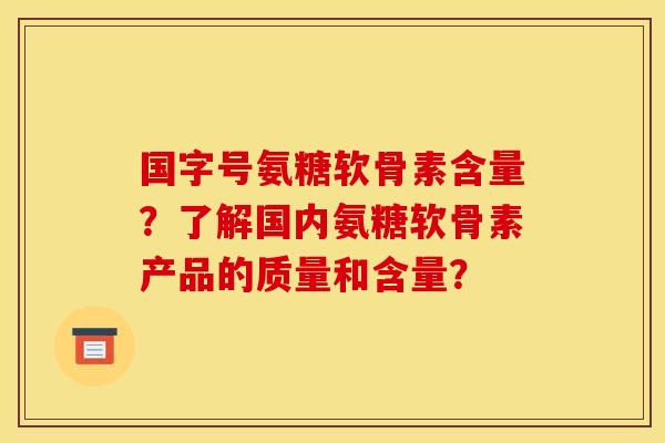 国字号氨糖软骨素含量？了解国内氨糖软骨素产品的质量和含量？
