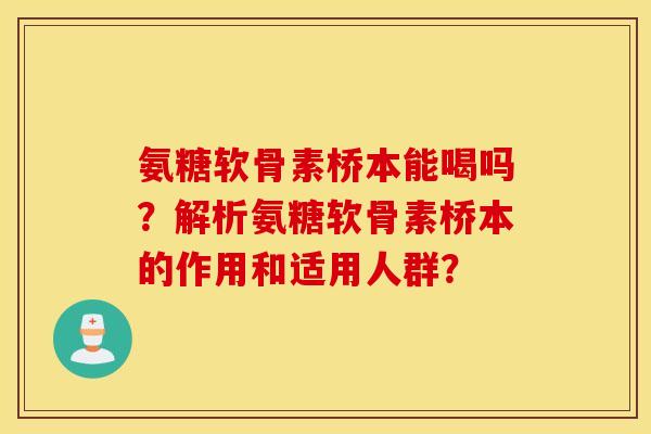 氨糖软骨素桥本能喝吗？解析氨糖软骨素桥本的作用和适用人群？