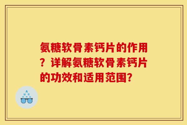 氨糖软骨素钙片的作用？详解氨糖软骨素钙片的功效和适用范围？