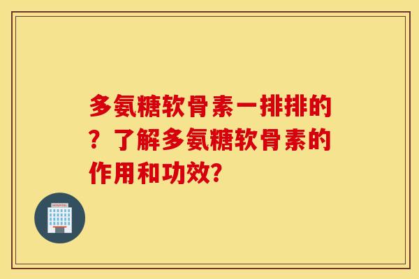 多氨糖软骨素一排排的？了解多氨糖软骨素的作用和功效？