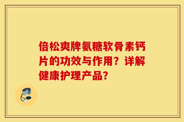 倍松爽牌氨糖软骨素钙片的功效与作用？详解健康护理产品？