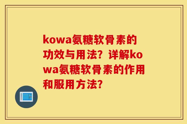 kowa氨糖软骨素的功效与用法?详解kowa氨糖软骨素的作用和服用方法? kowa氨糖软骨素的功效与用法?详解kowa氨糖软骨素的作用和服用方法?
