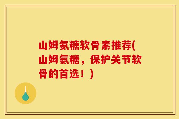 山姆氨糖软骨素推荐(山姆氨糖，保护关节软骨的首选！)