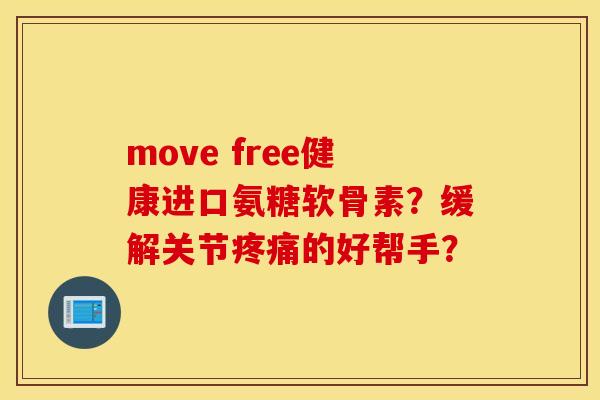 move free健康进口氨糖软骨素？缓解关节疼痛的好帮手？