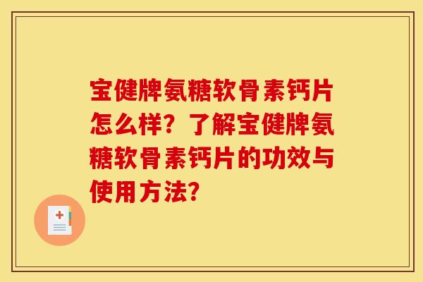 宝健牌氨糖软骨素钙片怎么样？了解宝健牌氨糖软骨素钙片的功效与使用方法？