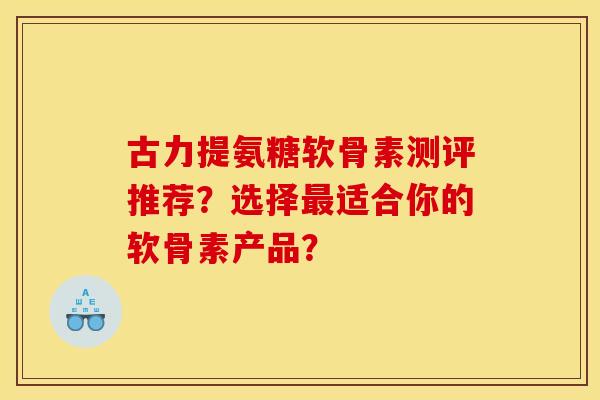古力提氨糖软骨素测评推荐？选择最适合你的软骨素产品？