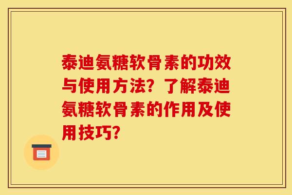 泰迪氨糖软骨素的功效与使用方法？了解泰迪氨糖软骨素的作用及使用技巧？
