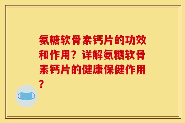 氨糖软骨素钙片的功效和作用？详解氨糖软骨素钙片的健康保健作用？