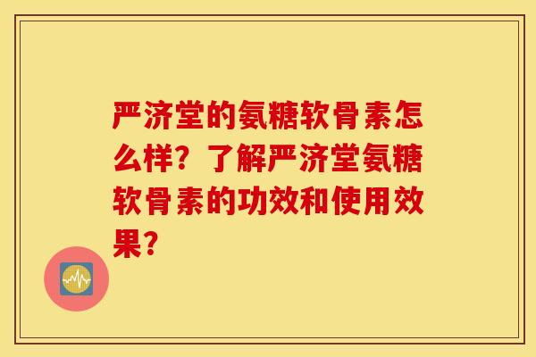 严济堂的氨糖软骨素怎么样？了解严济堂氨糖软骨素的功效和使用效果？
