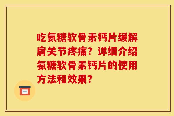 吃氨糖软骨素钙片缓解肩关节疼痛？详细介绍氨糖软骨素钙片的使用方法和效果？