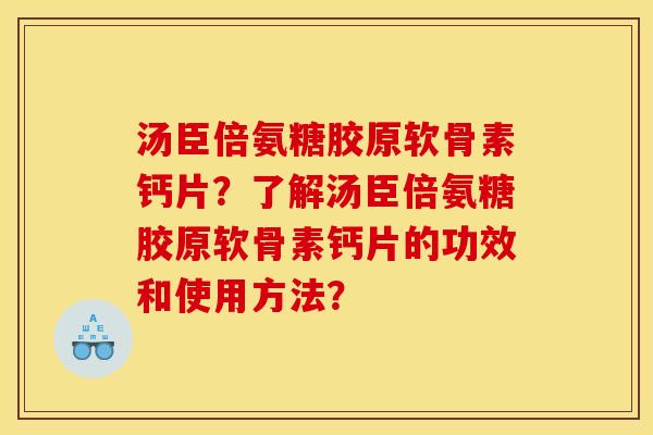 汤臣倍氨糖胶原软骨素钙片？了解汤臣倍氨糖胶原软骨素钙片的功效和使用方法？