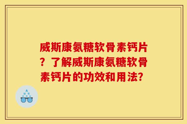 威斯康氨糖软骨素钙片？了解威斯康氨糖软骨素钙片的功效和用法？
