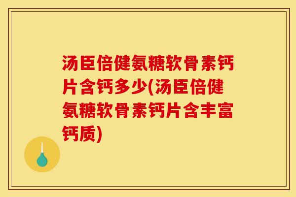 汤臣倍健氨糖软骨素钙片含钙多少(汤臣倍健氨糖软骨素钙片含丰富钙质)