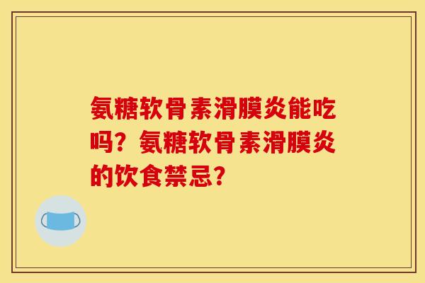 氨糖软骨素滑膜炎能吃吗？氨糖软骨素滑膜炎的饮食禁忌？
