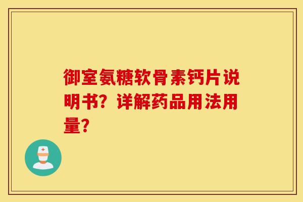 御室氨糖软骨素钙片说明书?详解药品用法用量? 御室氨糖软骨素钙片说明书?详解药品用法用量?