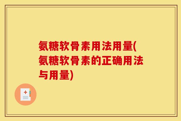 氨糖软骨素用法用量(氨糖软骨素的正确用法与用量)