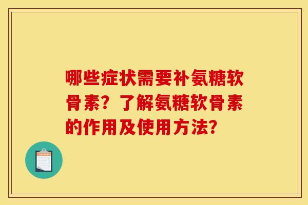 哪些症状需要补氨糖软骨素?了解氨糖软骨素的作用及使用方法? 哪些症状需要补氨糖软骨素?了解氨糖软骨素的作用及使用方法?