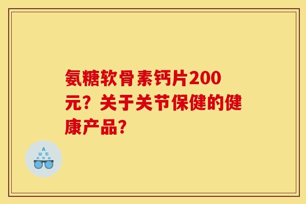 氨糖软骨素钙片200元？关于关节保健的健康产品？