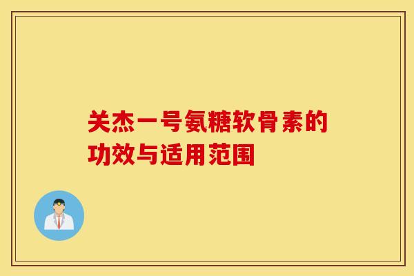 关杰一号氨糖软骨素的功效与适用范围 关杰一号氨糖软骨素的功效与适用范围