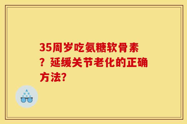 35周岁吃氨糖软骨素？延缓关节老化的正确方法？