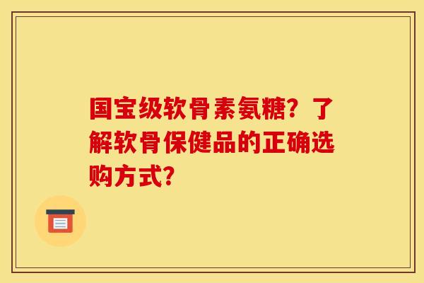 国宝级软骨素氨糖?了解软骨保健品的正确选购方式? 国宝级软骨素氨糖?了解软骨保健品的正确选购方式?