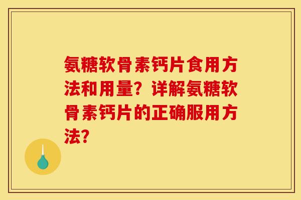 氨糖软骨素钙片食用方法和用量？详解氨糖软骨素钙片的正确服用方法？