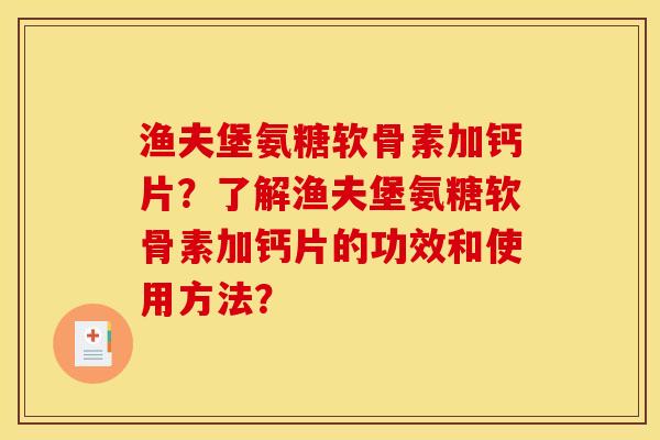 渔夫堡氨糖软骨素加钙片？了解渔夫堡氨糖软骨素加钙片的功效和使用方法？