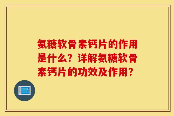氨糖软骨素钙片的作用是什么？详解氨糖软骨素钙片的功效及作用？