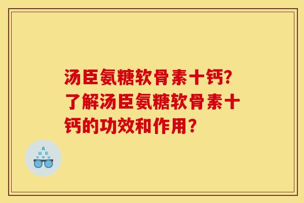 汤臣氨糖软骨素十钙？了解汤臣氨糖软骨素十钙的功效和作用？