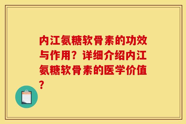 内江氨糖软骨素的功效与作用？详细介绍内江氨糖软骨素的医学价值？