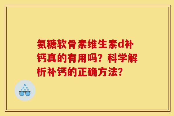 氨糖软骨素维生素d补钙真的有用吗？科学解析补钙的正确方法？
