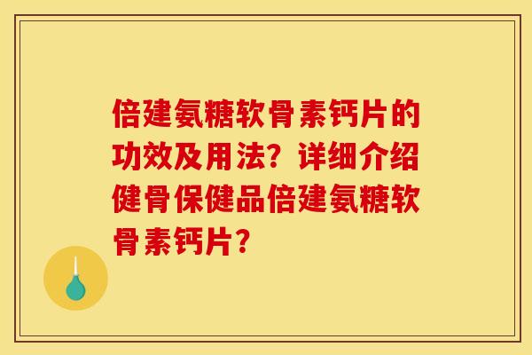 倍建氨糖软骨素钙片的功效及用法？详细介绍健骨保健品倍建氨糖软骨素钙片？