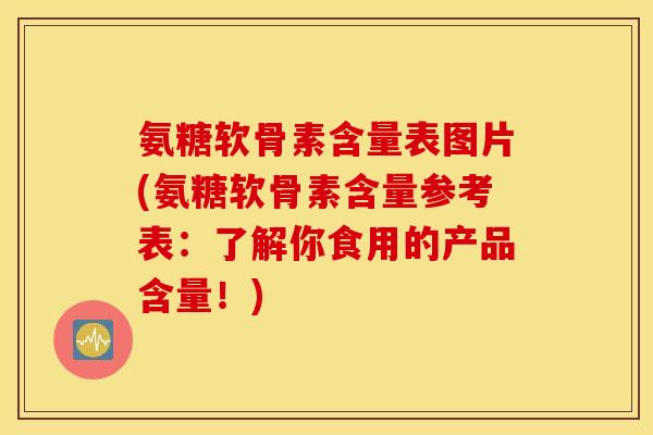 氨糖软骨素含量表图片(氨糖软骨素含量参考表：了解你食用的产品含量！)