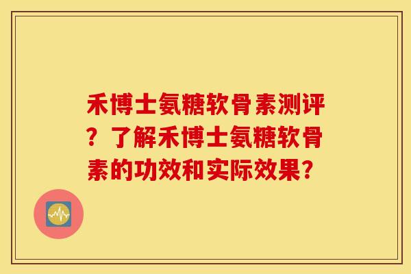 禾博士氨糖软骨素测评？了解禾博士氨糖软骨素的功效和实际效果？