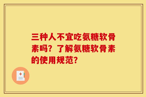 三种人不宜吃氨糖软骨素吗?了解氨糖软骨素的使用规范? 三种人不宜吃氨糖软骨素吗?了解氨糖软骨素的使用规范?