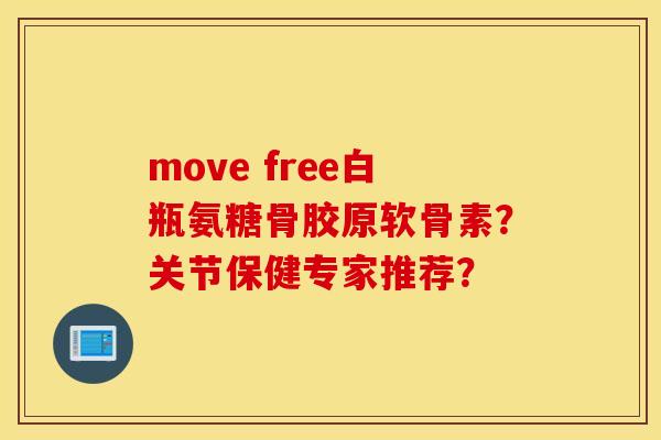 move free白瓶氨糖骨胶原软骨素?关节保健专家推荐? move free白瓶氨糖骨胶原软骨素?关节保健专家推荐?