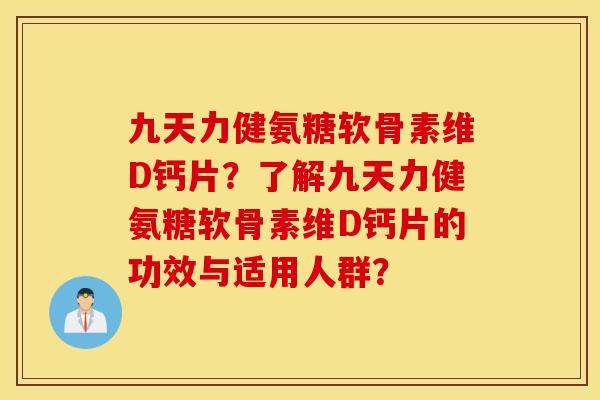 九天力健氨糖软骨素维D钙片?了解九天力健氨糖软骨素维D钙片的功效与适用人群? 九天力健氨糖软骨素维D钙片?了解九天力健氨糖软骨素维D钙片的功效与适用人群?
