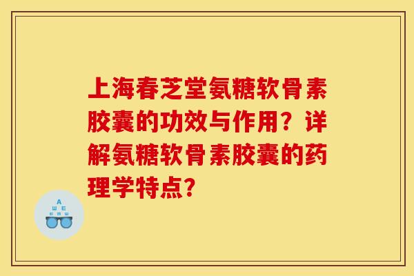 上海春芝堂氨糖软骨素胶囊的功效与作用？详解氨糖软骨素胶囊的药理学特点？