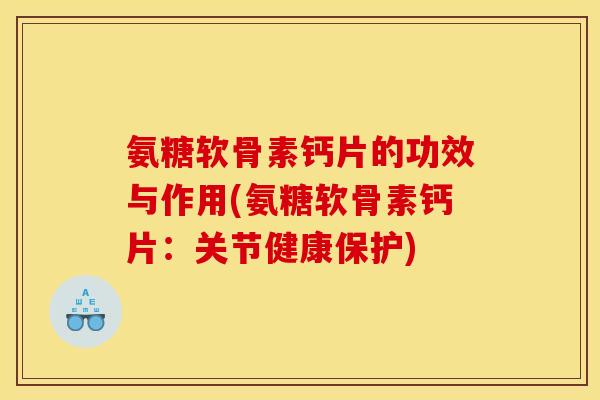 氨糖软骨素钙片的功效与作用(氨糖软骨素钙片:关节健康保护) 氨糖软骨素钙片的功效与作用(氨糖软骨素钙片:关节健康保护)