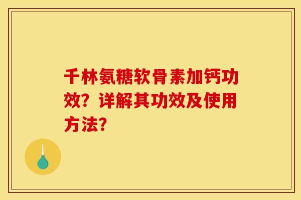 千林氨糖软骨素加钙功效？详解其功效及使用方法？