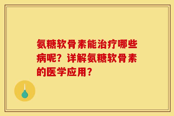 氨糖软骨素能治疗哪些病呢？详解氨糖软骨素的医学应用？