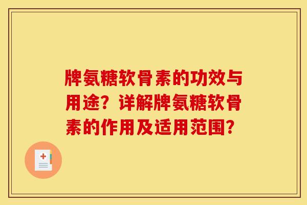 牌氨糖软骨素的功效与用途？详解牌氨糖软骨素的作用及适用范围？