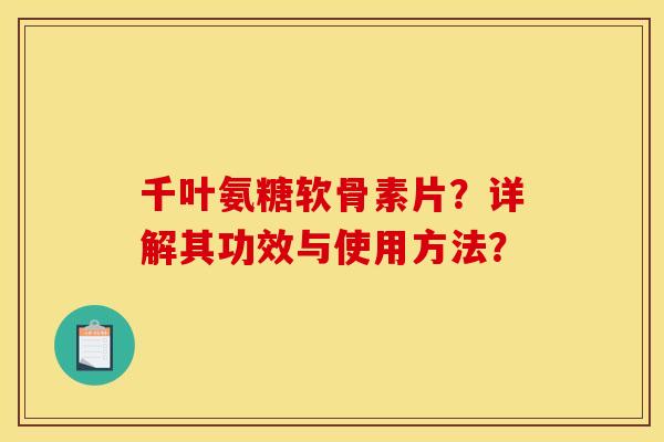 千叶氨糖软骨素片？详解其功效与使用方法？