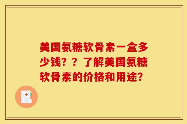 美国氨糖软骨素一盒多少钱？？了解美国氨糖软骨素的价格和用途？