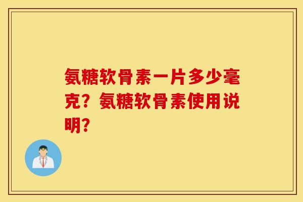 氨糖软骨素一片多少毫克？氨糖软骨素使用说明？
