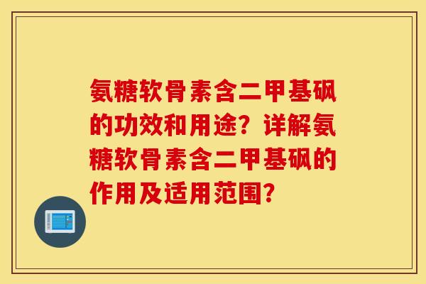 氨糖软骨素含二甲基砜的功效和用途？详解氨糖软骨素含二甲基砜的作用及适用范围？