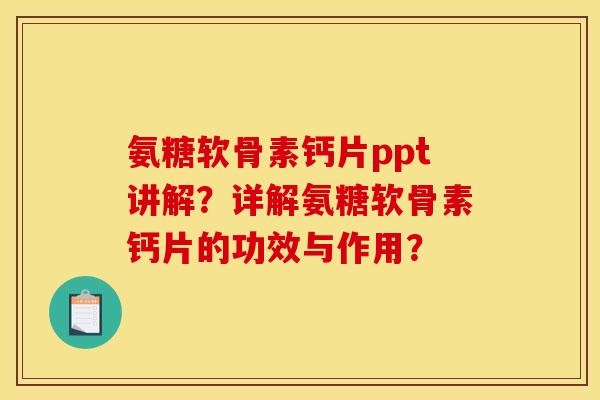 氨糖软骨素钙片ppt讲解？详解氨糖软骨素钙片的功效与作用？